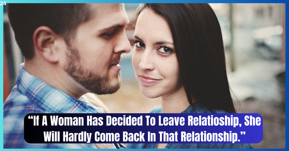 If A Woman Has Decided To Leave Relatioship, She Will Hardly Come Back In That Relationship