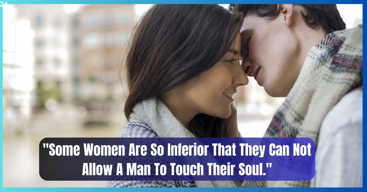 Some Women Are So Inferior That They Can Not Allow A Man To Touch Their Soul
