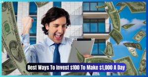 Top 10 Best Ways To Invest $100 To Make $1,000 A Day
