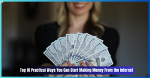 Top 10 Practical Ways You Can Start Making Money From the Internet