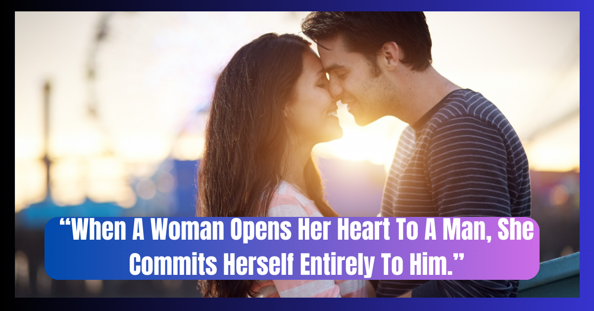 When A Woman Opens Her Heart To A Man, She Commits Herself Entirely To Him