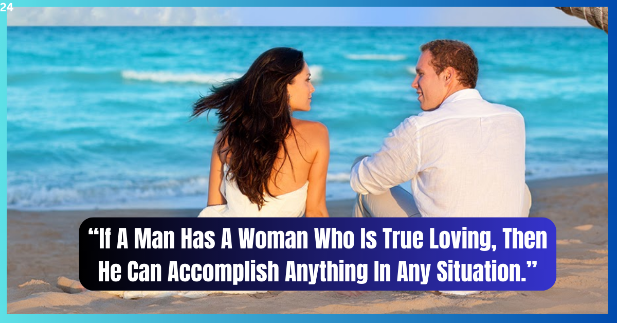 If A Man Has A Woman Who Is True Loving, Then He Can Accomplish Anything In Any Situation