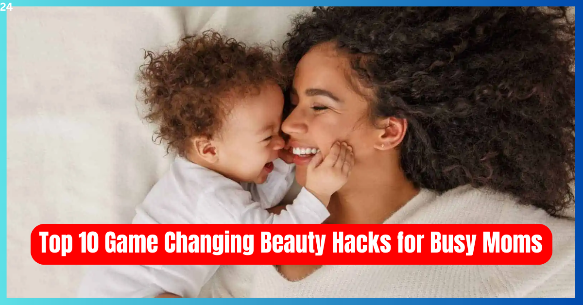 Top 10 Game Changing Beauty Hacks for Busy Moms