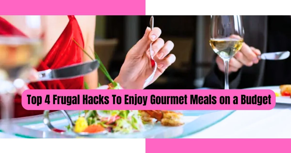 Top 4 Frugal Hacks To Enjoy Gourmet Meals on a Budget