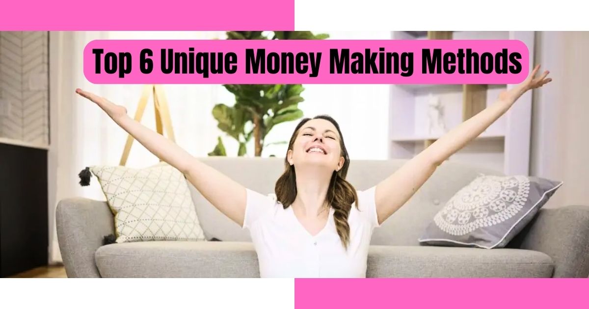 Top 6 Unique Money Making Methods That Really Work for Earning Extra Cash